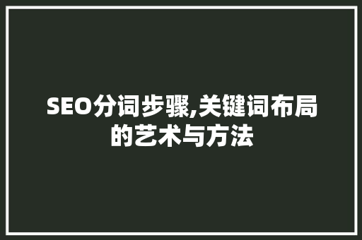SEO分词步骤,关键词布局的艺术与方法 神马SEO