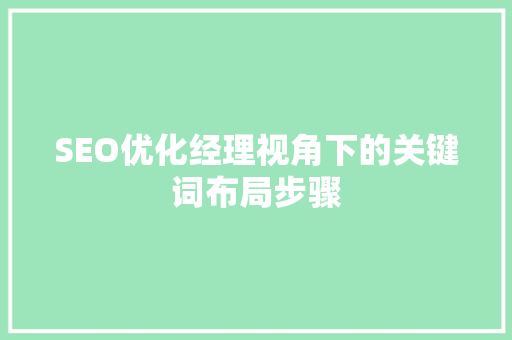 SEO优化经理视角下的关键词布局步骤 搜狗SEO
