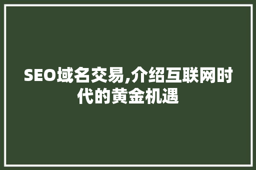 SEO域名交易,介绍互联网时代的黄金机遇 搜狗SEO