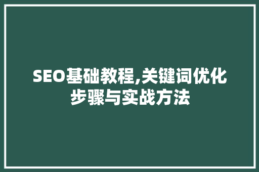 SEO基础教程,关键词优化步骤与实战方法 搜狗SEO