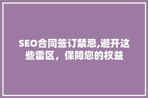 SEO合同签订禁忌,避开这些雷区，保障您的权益 网站建设公司