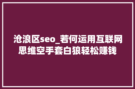 沧浪区seo_若何运用互联网思维空手套白狼轻松赚钱 沧浪区seo_若何运用互联网思维空手套白狼轻松赚钱 必应SEO