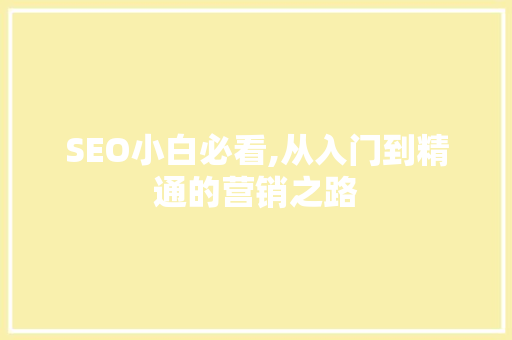SEO小白必看,从入门到精通的营销之路 神马SEO