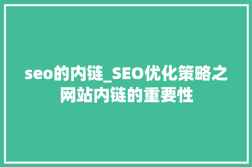 seo的内链_SEO优化策略之网站内链的重要性 seo的内链_SEO优化策略之网站内链的重要性 搜狗SEO