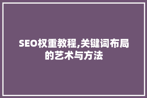 SEO权重教程,关键词布局的艺术与方法 必应SEO