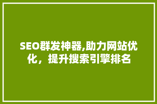 SEO群发神器,助力网站优化，提升搜索引擎排名 百度SEO