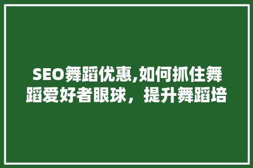 SEO舞蹈优惠,如何抓住舞蹈爱好者眼球，提升舞蹈培训机构竞争力 SEO关键词