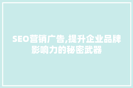 SEO营销广告,提升企业品牌影响力的秘密武器 搜狗SEO