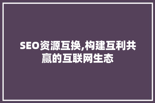 SEO资源互换,构建互利共赢的互联网生态