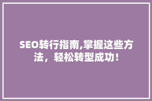 SEO转行指南,掌握这些方法，轻松转型成功！ 神马SEO
