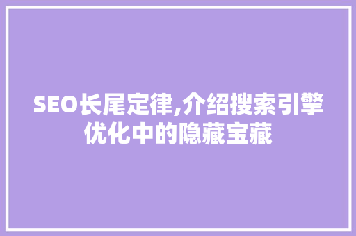 SEO长尾定律,介绍搜索引擎优化中的隐藏宝藏 搜狗SEO