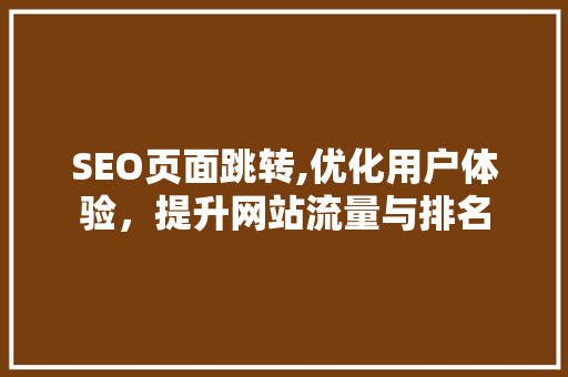SEO页面跳转,优化用户体验，提升网站流量与排名 搜狗SEO