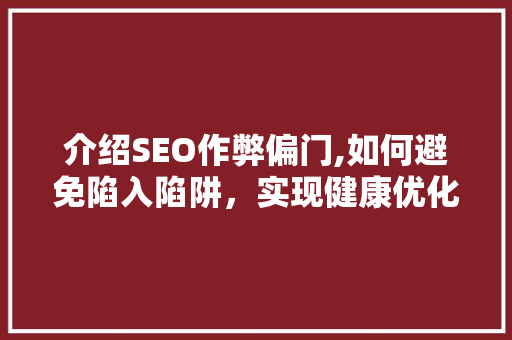 介绍SEO作弊偏门,如何避免陷入陷阱，实现健康优化
