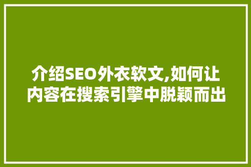 介绍SEO外衣软文,如何让内容在搜索引擎中脱颖而出 百度SEO
