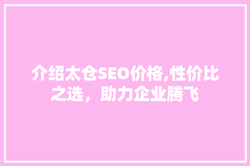 介绍太仓SEO价格,性价比之选，助力企业腾飞 搜狗SEO