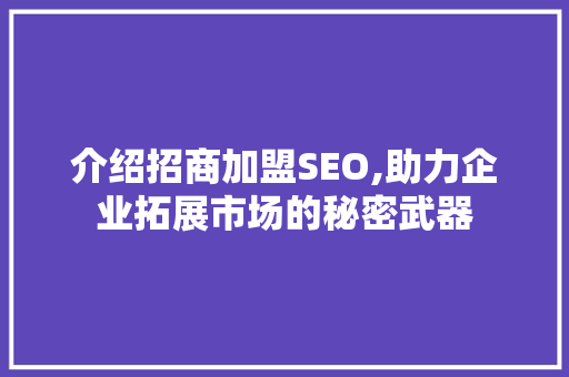 介绍招商加盟SEO,助力企业拓展市场的秘密武器 百度SEO