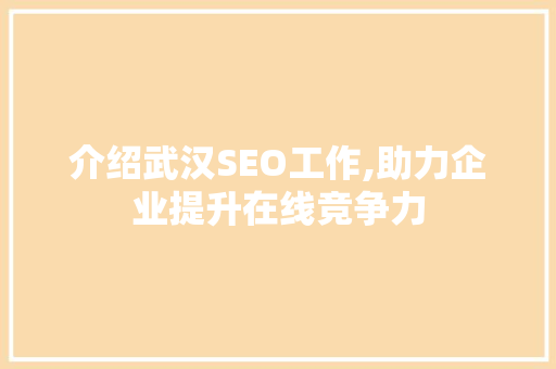 介绍武汉SEO工作,助力企业提升在线竞争力 百度SEO