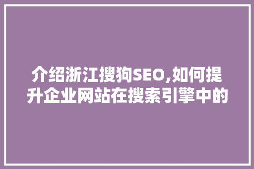 介绍浙江搜狗SEO,如何提升企业网站在搜索引擎中的排名 百度SEO