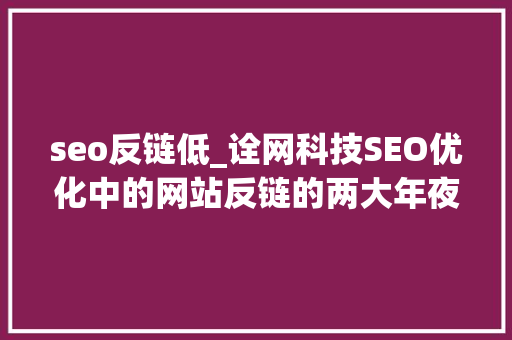 seo反链低_诠网科技SEO优化中的网站反链的两大年夜浸染 seo反链低_诠网科技SEO优化中的网站反链的两大年夜浸染 搜狗SEO