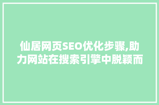 仙居网页SEO优化步骤,助力网站在搜索引擎中脱颖而出 搜狗SEO