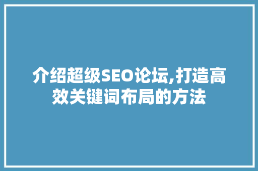 介绍超级SEO论坛,打造高效关键词布局的方法 百度SEO