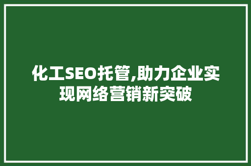 化工SEO托管,助力企业实现网络营销新突破 百度SEO