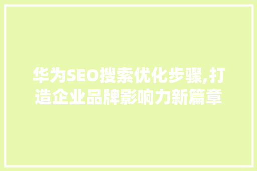 华为SEO搜索优化步骤,打造企业品牌影响力新篇章 百度SEO