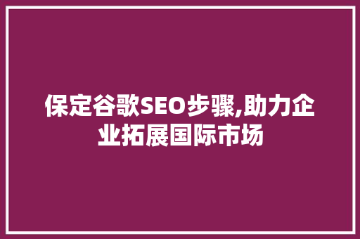 保定谷歌SEO步骤,助力企业拓展国际市场 百度SEO