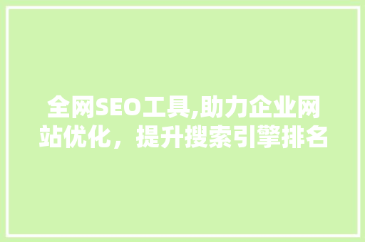 全网SEO工具,助力企业网站优化，提升搜索引擎排名 SEO关键词