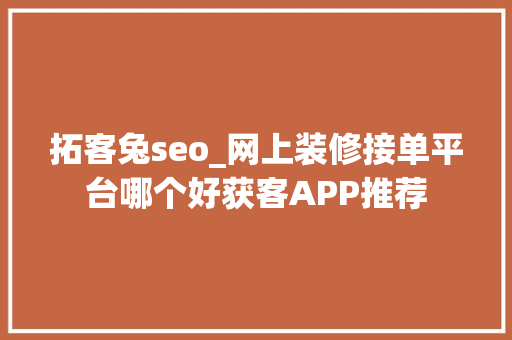 拓客兔seo_网上装修接单平台哪个好获客APP推荐 拓客兔seo_网上装修接单平台哪个好获客APP推荐 必应SEO