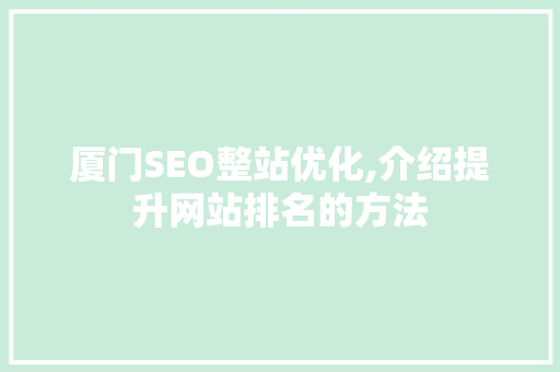 厦门SEO整站优化,介绍提升网站排名的方法 神马SEO