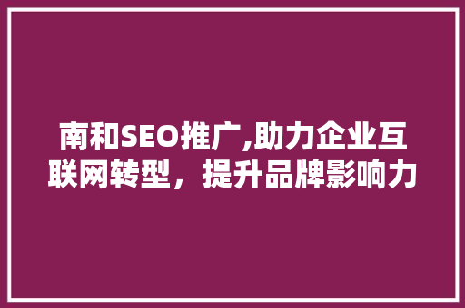 南和SEO推广,助力企业互联网转型，提升品牌影响力 搜狗SEO