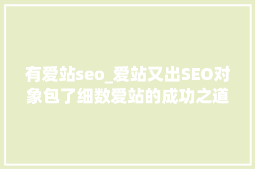 有爱站seo_爱站又出SEO对象包了细数爱站的成功之道 有爱站seo_爱站又出SEO对象包了细数爱站的成功之道 搜狗SEO