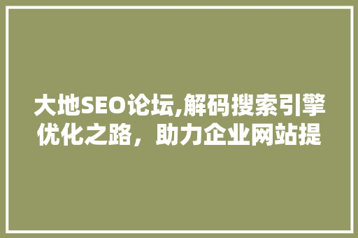 大地SEO论坛,解码搜索引擎优化之路，助力企业网站提升流量与品牌影响力 搜狗SEO