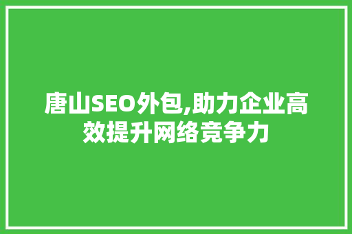 唐山SEO外包,助力企业高效提升网络竞争力 搜狗SEO