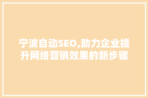 宁波自动SEO,助力企业提升网络营销效果的新步骤 百度SEO