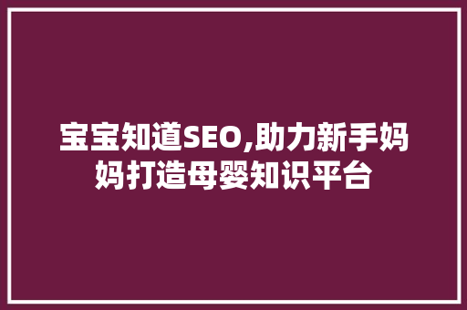 宝宝知道SEO,助力新手妈妈打造母婴知识平台 搜狗SEO