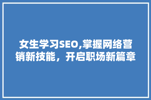 女生学习SEO,掌握网络营销新技能，开启职场新篇章 必应SEO
