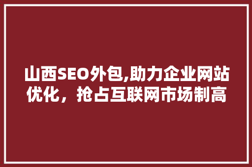 山西SEO外包,助力企业网站优化，抢占互联网市场制高点
