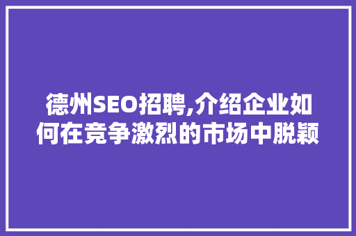 德州SEO招聘,介绍企业如何在竞争激烈的市场中脱颖而出 必应SEO