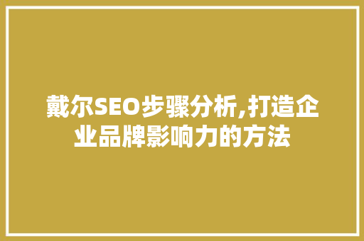 戴尔SEO步骤分析,打造企业品牌影响力的方法 SEO关键词