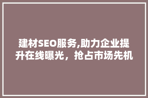 建材SEO服务,助力企业提升在线曝光，抢占市场先机 神马SEO