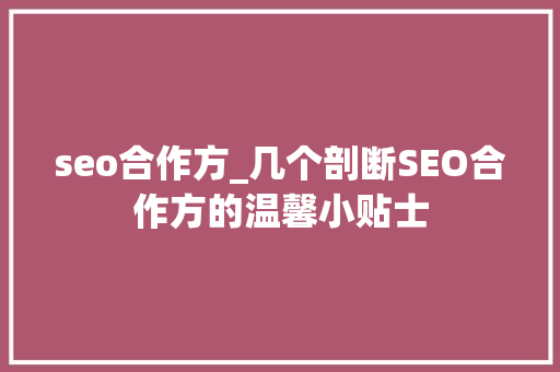 seo合作方_几个剖断SEO合作方的温馨小贴士 seo合作方_几个剖断SEO合作方的温馨小贴士 必应SEO