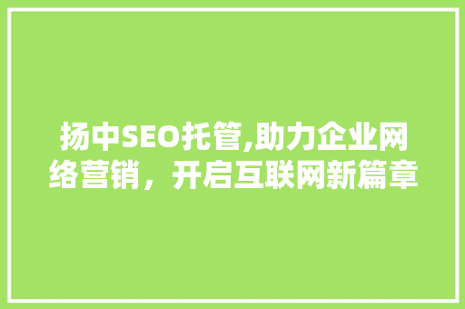 扬中SEO托管,助力企业网络营销，开启互联网新篇章 搜狗SEO