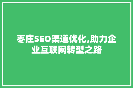 枣庄SEO渠道优化,助力企业互联网转型之路 搜狗SEO