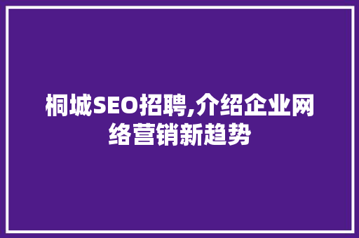 桐城SEO招聘,介绍企业网络营销新趋势 百度SEO