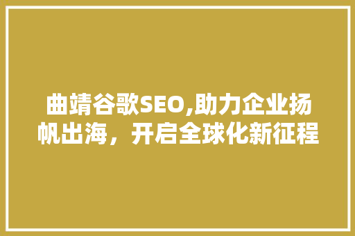 曲靖谷歌SEO,助力企业扬帆出海，开启全球化新征程