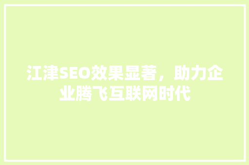 江津SEO效果显著，助力企业腾飞互联网时代 搜狗SEO