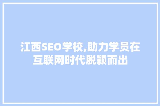 江西SEO学校,助力学员在互联网时代脱颖而出 SEO关键词