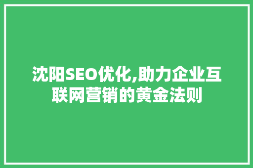 沈阳SEO优化,助力企业互联网营销的黄金法则 神马SEO
